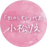 「虹のしずく」代表 小松 りえ
